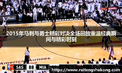 2015年马刺与勇士精彩对决全场回放重温经典瞬间与精彩时刻