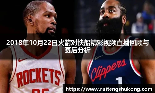 2018年10月22日火箭对快船精彩视频直播回顾与赛后分析