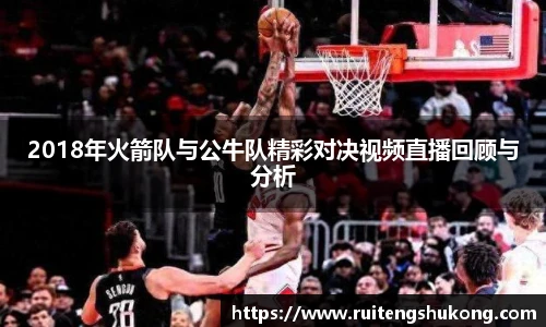 2018年火箭队与公牛队精彩对决视频直播回顾与分析