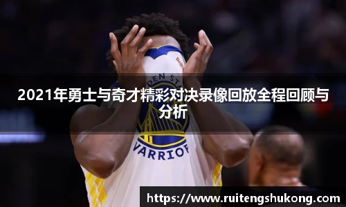 2021年勇士与奇才精彩对决录像回放全程回顾与分析