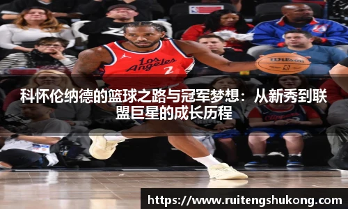 科怀伦纳德的篮球之路与冠军梦想：从新秀到联盟巨星的成长历程