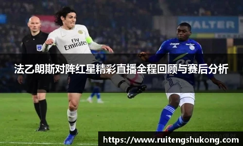 法乙朗斯对阵红星精彩直播全程回顾与赛后分析