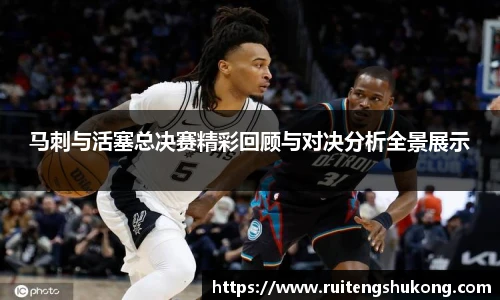 马刺与活塞总决赛精彩回顾与对决分析全景展示
