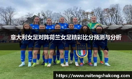 意大利女足对阵荷兰女足精彩比分预测与分析