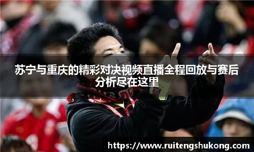苏宁与重庆的精彩对决视频直播全程回放与赛后分析尽在这里