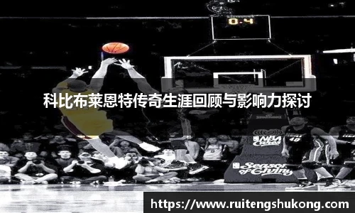 科比布莱恩特传奇生涯回顾与影响力探讨